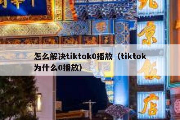 怎么解决tiktok0播放（tiktok为什么0播放） 第1张