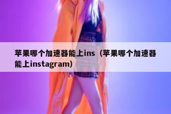 苹果哪个加速器能上ins(苹果哪个加速器能上instagram) 第1张 苹果哪个加速器能上ins(苹果哪个加速器能上instagram) 第1张
