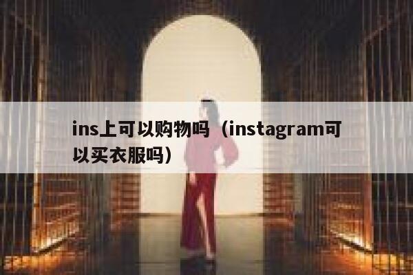 ins上可以购物吗(instagram可以买衣服吗) 第1张 ins上可以购物吗(instagram可以买衣服吗) 第1张