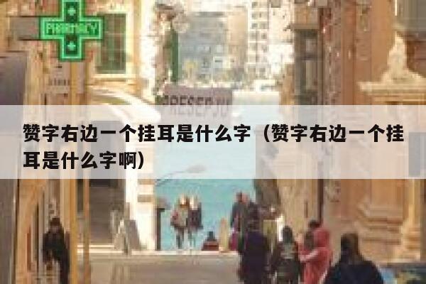 赞字右边一个挂耳是什么字(赞字右边一个挂耳是什么字啊) 第1张 赞字右边一个挂耳是什么字(赞字右边一个挂耳是什么字啊) 第1张