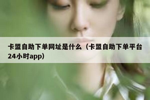 卡盟自助下单网址是什么(卡盟自助下单平台24小时app) 第1张 卡盟自助下单网址是什么(卡盟自助下单平台24小时app) 第1张