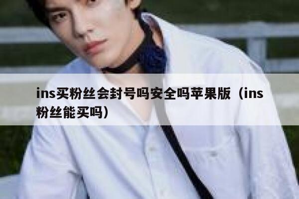 ins买粉丝会封号吗安全吗苹果版(ins粉丝能买吗) 第1张 ins买粉丝会封号吗安全吗苹果版(ins粉丝能买吗) 第1张