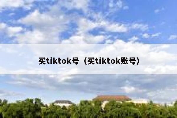 买tiktok号(买tiktok账号) 第1张 买tiktok号(买tiktok账号) 第1张