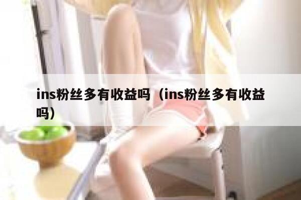 ins粉丝多有收益吗(ins粉丝多有收益吗) 第1张 ins粉丝多有收益吗(ins粉丝多有收益吗) 第1张