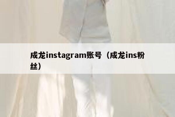 成龙instagram账号(成龙ins粉丝) 第1张 成龙instagram账号(成龙ins粉丝) 第1张