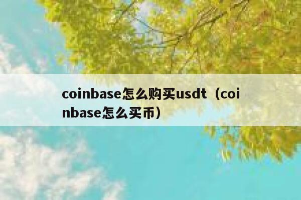 coinbase怎么购买usdt(coinbase怎么买币) 第1张 coinbase怎么购买usdt(coinbase怎么买币) 第1张