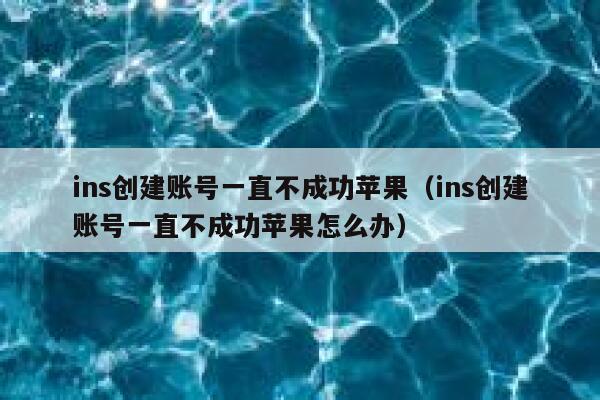 ins创建账号一直不成功苹果(ins创建账号一直不成功苹果怎么办) 第1张 ins创建账号一直不成功苹果(ins创建账号一直不成功苹果怎么办) 第1张