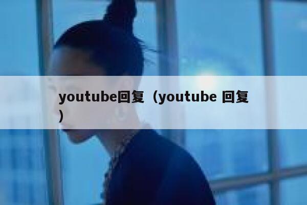 youtube回复(youtube 回复) 第1张 youtube回复(youtube 回复) 第1张