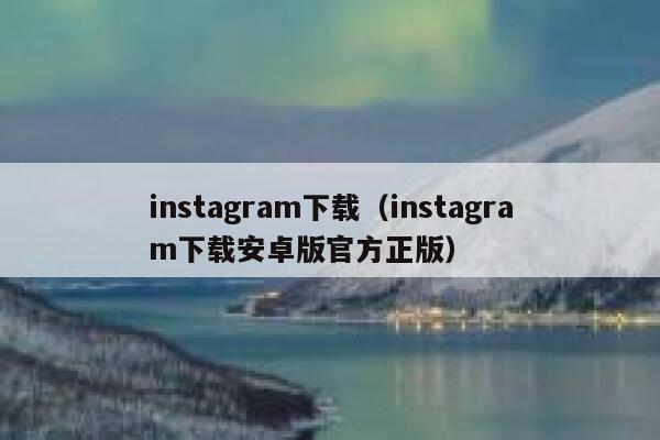 instagram下载(instagram下载安卓版官方正版) 第1张 instagram下载(instagram下载安卓版官方正版) 第1张