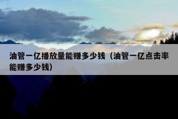 油管一亿播放量能赚多少钱（油管一亿点击率能赚多少钱） 第1张