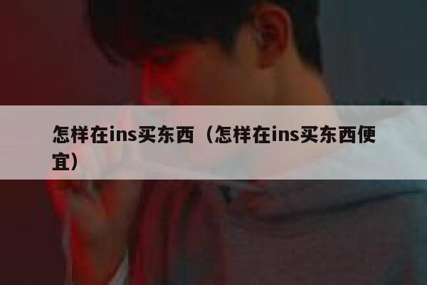 怎样在ins买东西(怎样在ins买东西便宜) 第1张 怎样在ins买东西(怎样在ins买东西便宜) 第1张