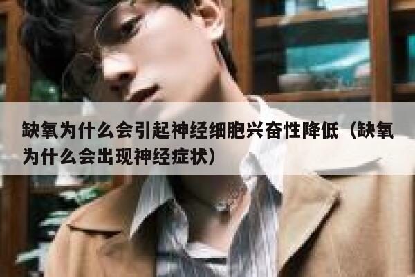 缺氧为什么会引起神经细胞兴奋性降低(缺氧为什么会出现神经症状) 第1张 缺氧为什么会引起神经细胞兴奋性降低(缺氧为什么会出现神经症状) 第1张