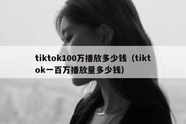 tiktok100万播放多少钱（tiktok一百万播放量多少钱） 第1张