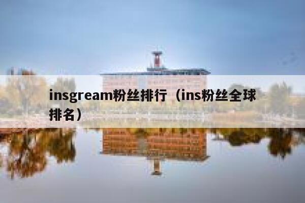 insgream粉丝排行(ins粉丝全球排名) 第1张 insgream粉丝排行(ins粉丝全球排名) 第1张