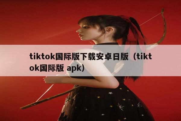 tiktok国际版下载安卓日版(tiktok国际版 apk) 第1张 tiktok国际版下载安卓日版(tiktok国际版 apk) 第1张