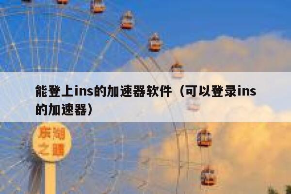 能登上ins的加速器软件（可以登录ins的加速器） 第1张