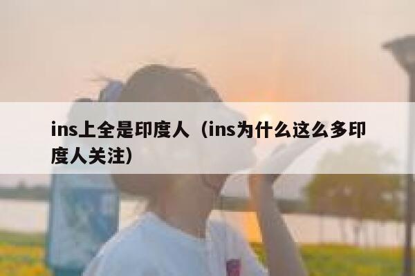 ins上全是印度人（ins为什么这么多印度人关注） 第1张