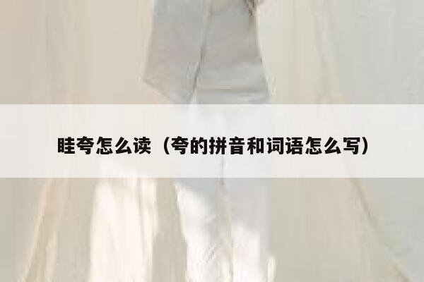 眭夸怎么读（夸的拼音和词语怎么写） 第1张