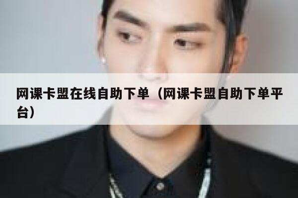 网课卡盟在线自助下单（网课卡盟自助下单平台） 第1张