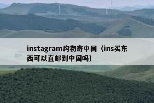 instagram购物寄中国（ins买东西可以直邮到中国吗） 第1张