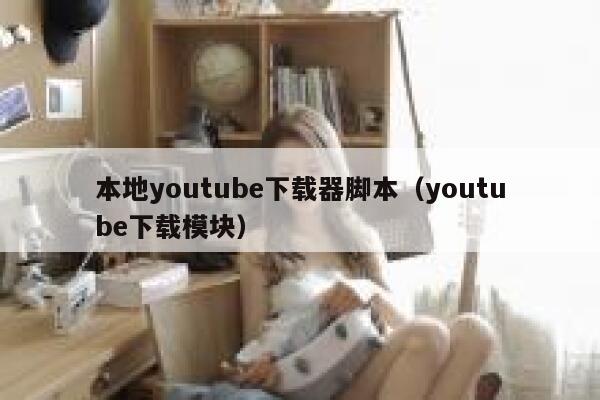 本地youtube下载器脚本（youtube下载模块） 第1张