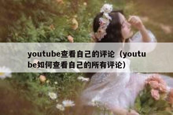 youtube查看自己的评论（youtube如何查看自己的所有评论） 第1张
