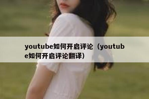 youtube如何开启评论（youtube如何开启评论翻译） 第1张