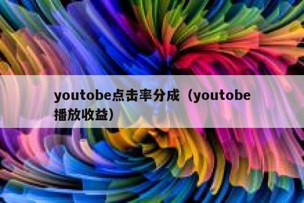 youtobe点击率分成(youtobe播放收益) 第1张 youtobe点击率分成(youtobe播放收益) 第1张