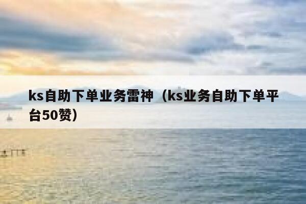 ks自助下单业务雷神（ks业务自助下单平台50赞） 第1张