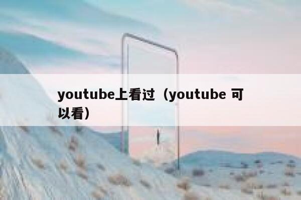youtube上看过（youtube 可以看） 第1张