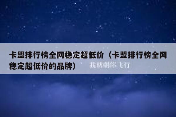 卡盟排行榜全网稳定超低价（卡盟排行榜全网稳定超低价的品牌） 第1张