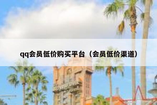 qq会员低价购买平台(会员低价渠道) 第1张 qq会员低价购买平台(会员低价渠道) 第1张