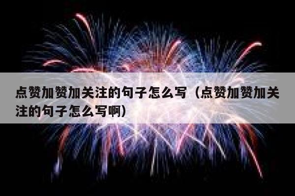点赞加赞加关注的句子怎么写（点赞加赞加关注的句子怎么写啊） 第1张