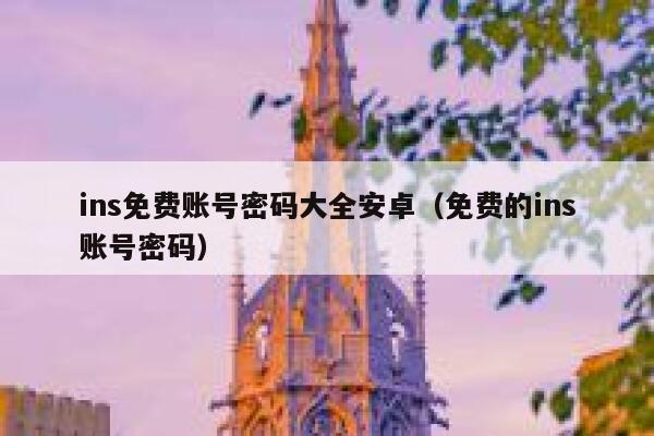 ins免费账号密码大全安卓（免费的ins账号密码） 第1张