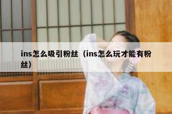 ins怎么吸引粉丝(ins怎么玩才能有粉丝) 第1张 ins怎么吸引粉丝(ins怎么玩才能有粉丝) 第1张