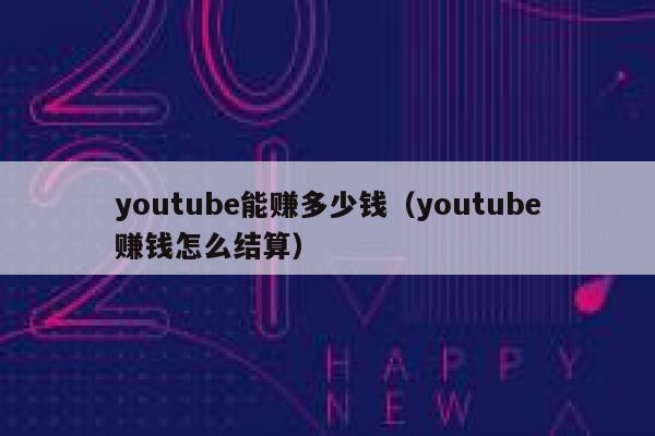 youtube能赚多少钱（youtube赚钱怎么结算） 第1张