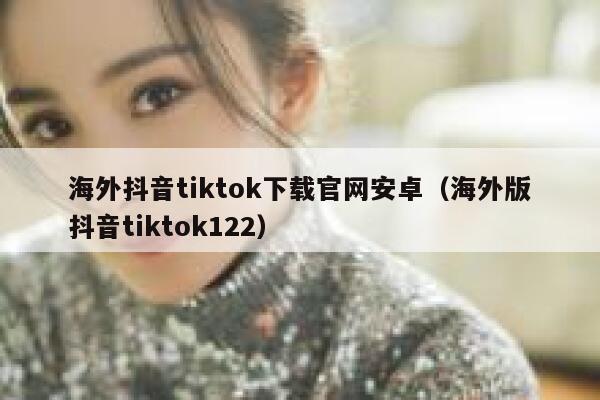 海外抖音tiktok下载官网安卓(海外版抖音tiktok122) 第1张 海外抖音tiktok下载官网安卓(海外版抖音tiktok122) 第1张