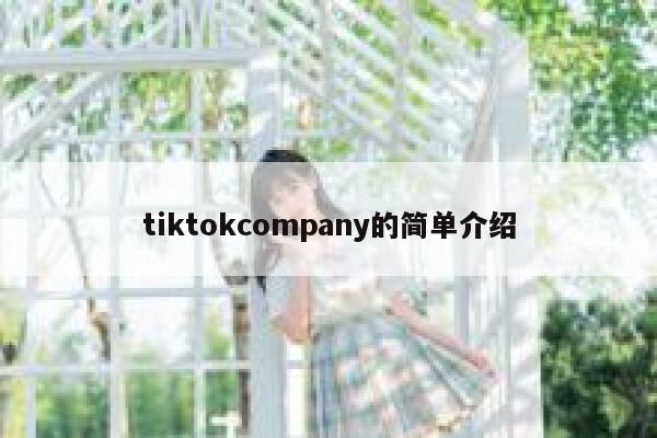 tiktokcompany的简单介绍 第1张 tiktokcompany的简单介绍 第1张