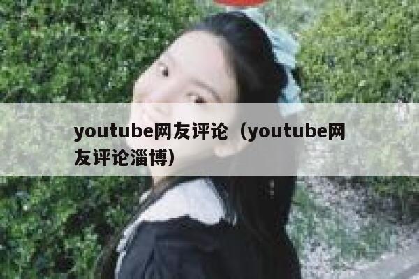 youtube网友评论（youtube网友评论淄博） 第1张