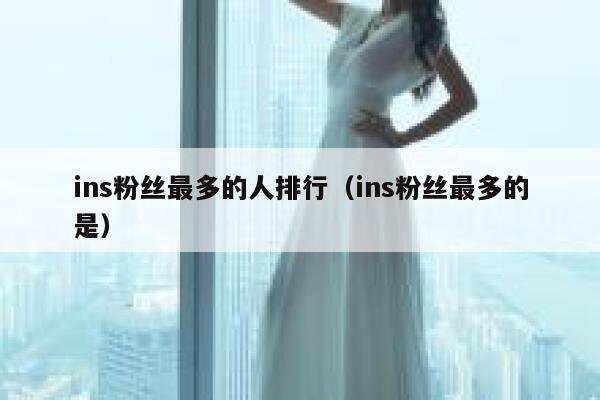 ins粉丝最多的人排行(ins粉丝最多的是) 第1张 ins粉丝最多的人排行(ins粉丝最多的是) 第1张