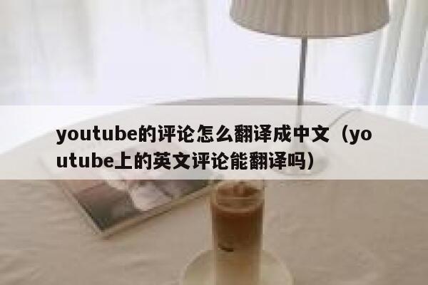 youtube的评论怎么翻译成中文（youtube上的英文评论能翻译吗） 第1张