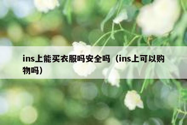 ins上能买衣服吗安全吗（ins上可以购物吗） 第1张