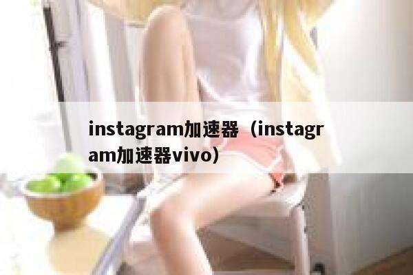 instagram加速器（instagram加速器vivo） 第1张