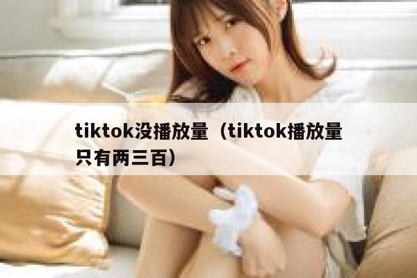 tiktok没播放量（tiktok播放量只有两三百） 第1张