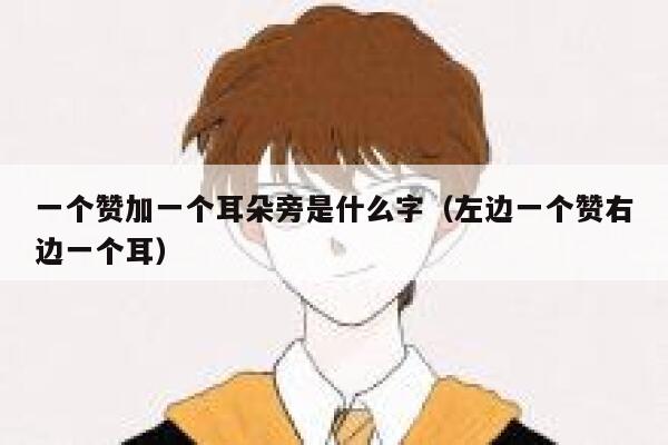 一个赞加一个耳朵旁是什么字(左边一个赞右边一个耳) 第1张 一个赞加一个耳朵旁是什么字(左边一个赞右边一个耳) 第1张