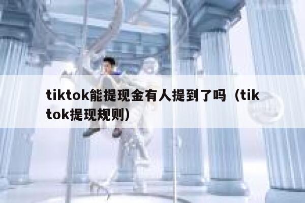 tiktok能提现金有人提到了吗（tiktok提现规则） 第1张