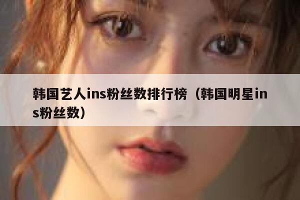 韩国艺人ins粉丝数排行榜（韩国明星ins粉丝数） 第1张