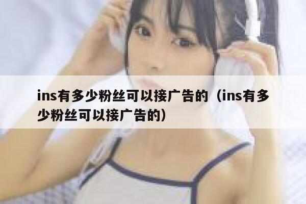 ins有多少粉丝可以接广告的（ins有多少粉丝可以接广告的） 第1张