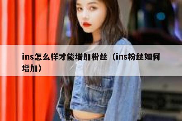 ins怎么样才能增加粉丝（ins粉丝如何增加） 第1张