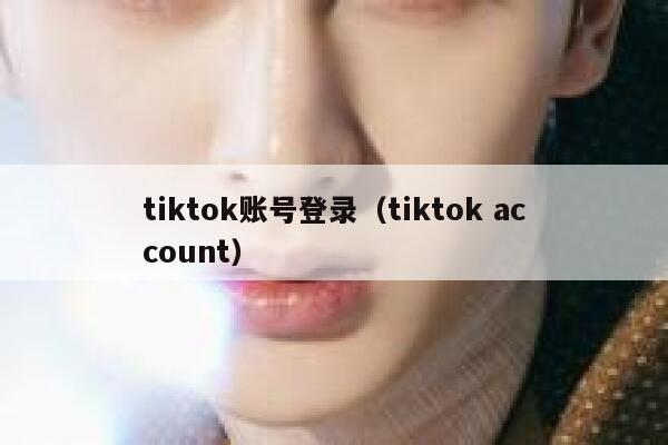 tiktok账号登录（tiktok account） 第1张